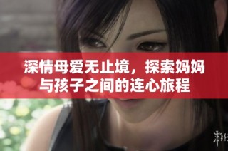 深情母爱无止境，探索妈妈与孩子之间的连心旅程