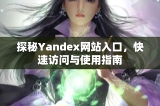 探秘Yandex网站入口，快速访问与使用指南