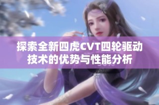 探索全新四虎CVT四轮驱动技术的优势与性能分析