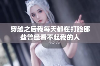 穿越之后我每天都在打脸那些曾经看不起我的人