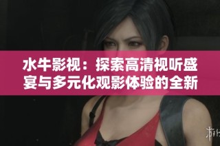 水牛影视：探索高清视听盛宴与多元化观影体验的全新平台