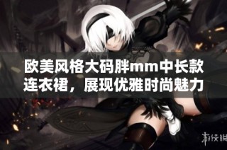 欧美风格大码胖mm中长款连衣裙，展现优雅时尚魅力