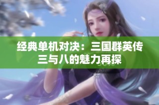 经典单机对决：三国群英传三与八的魅力再探