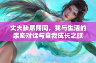 丈夫缺席期间，我与生活的亲密对话与自我成长之旅