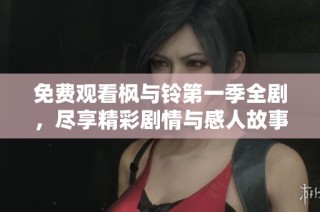 免费观看枫与铃第一季全剧，尽享精彩剧情与感人故事的全集在线观看体验