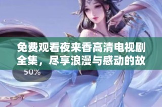 免费观看夜来香高清电视剧全集，尽享浪漫与感动的故事魅力