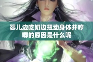 婴儿边吃奶边扭动身体并哼唧的原因是什么呢