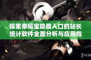 探索幸福宝隐藏入口的站长统计软件全面分析与应用指南