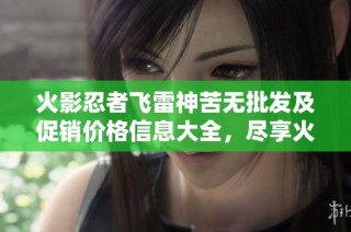火影忍者飞雷神苦无批发及促销价格信息大全，尽享火影周边优质商品！