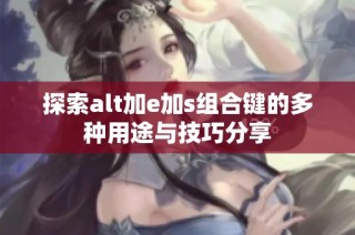 探索alt加e加s组合键的多种用途与技巧分享