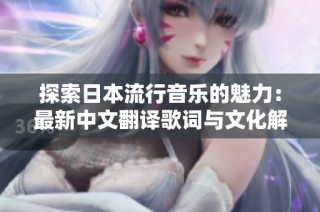 探索日本流行音乐的魅力：最新中文翻译歌词与文化解读