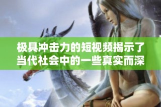 极具冲击力的短视频揭示了当代社会中的一些真实而深刻的主题