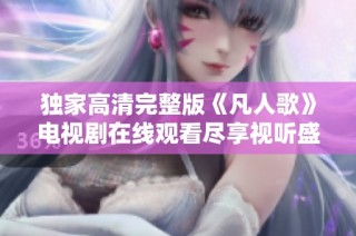 独家高清完整版《凡人歌》电视剧在线观看尽享视听盛宴
