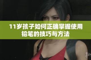 11岁孩子如何正确掌握使用铅笔的技巧与方法