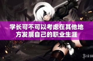 学长可不可以考虑在其他地方发展自己的职业生涯