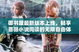 御书屋最新版本上线，畅享蔷薇小说阅读的无限自由体验