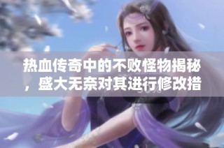 热血传奇中的不败怪物揭秘，盛大无奈对其进行修改措施