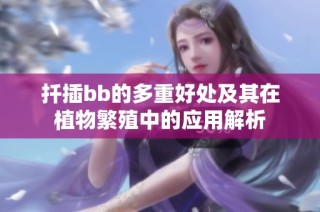 扦插bb的多重好处及其在植物繁殖中的应用解析