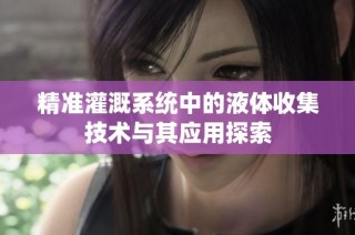 精准灌溉系统中的液体收集技术与其应用探索