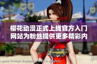 樱花动漫正式上线官方入门网站为粉丝提供更多精彩内容和服务