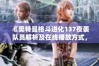 《奥特曼格斗进化137夜袭队员解析及在线播放方式，尽享精彩战斗体验》