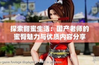 探索甜蜜生活：国产老师的蜜臀魅力与优质内容分享