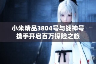小米精品3804号与战神号携手开启百万探险之旅