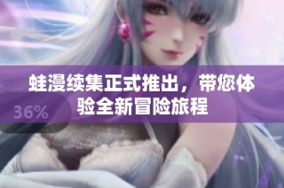 蛙漫续集正式推出，带您体验全新冒险旅程