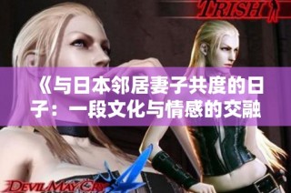 《与日本邻居妻子共度的日子：一段文化与情感的交融之旅》