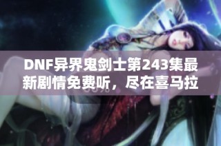 DNF异界鬼剑士第243集最新剧情免费听，尽在喜马拉雅