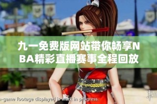 九一免费版网站带你畅享NBA精彩直播赛事全程回放