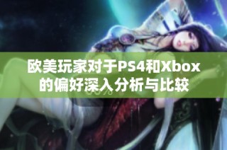 欧美玩家对于PS4和Xbox的偏好深入分析与比较