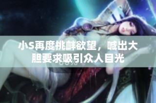 小S再度挑衅欲望，喊出大胆要求吸引众人目光