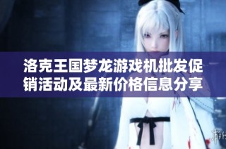 洛克王国梦龙游戏机批发促销活动及最新价格信息分享