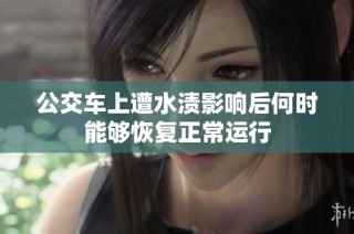 公交车上遭水渍影响后何时能够恢复正常运行