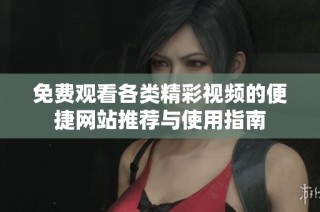 免费观看各类精彩视频的便捷网站推荐与使用指南