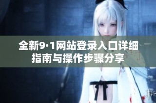 全新9·1网站登录入口详细指南与操作步骤分享