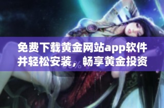 免费下载黄金网站app软件并轻松安装，畅享黄金投资的便捷体验