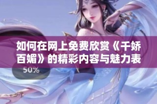 如何在网上免费欣赏《千娇百媚》的精彩内容与魅力表现