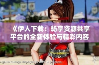 《伊人下载：畅享资源共享平台的全新体验与精彩内容》