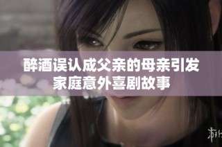 醉酒误认成父亲的母亲引发家庭意外喜剧故事