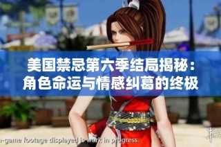 美国禁忌第六季结局揭秘：角色命运与情感纠葛的终极解答