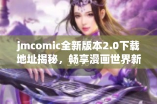 jmcomic全新版本2.0下载地址揭秘，畅享漫画世界新体验