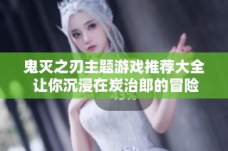 鬼灭之刃主题游戏推荐大全 让你沉浸在炭治郎的冒险旅程中