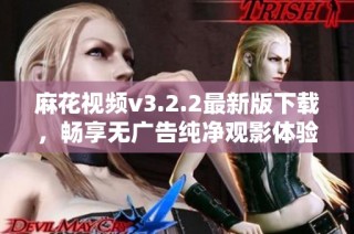 麻花视频v3.2.2最新版下载，畅享无广告纯净观影体验