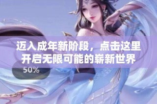 迈入成年新阶段，点击这里开启无限可能的崭新世界