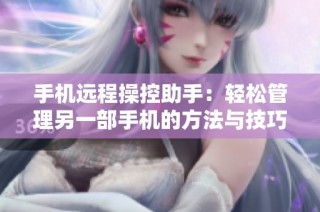 手机远程操控助手：轻松管理另一部手机的方法与技巧