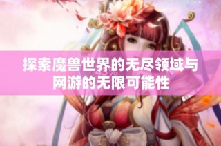 探索魔兽世界的无尽领域与网游的无限可能性