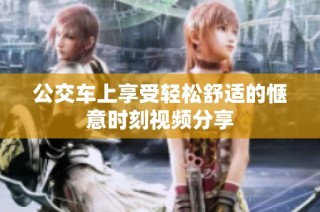 公交车上享受轻松舒适的惬意时刻视频分享