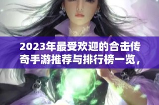 2023年最受欢迎的合击传奇手游推荐与排行榜一览，揭晓第一名精彩游戏！